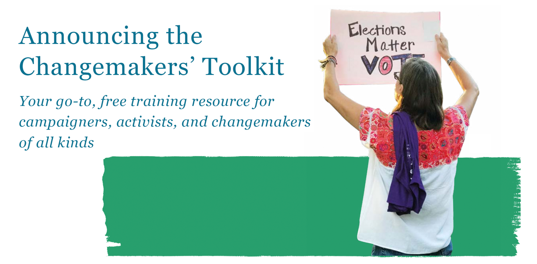 Text reading: Announcing the Changemakers’ Toolkit: your go-to, free training resource for campaigners, activists, and changemakers of all kinds. With a photo of a person holding a placard reading 'Election Voting Matters VOTE' on a green and white background.